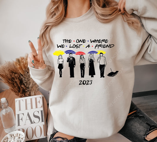 The one where we lost a friend 2023  DTF PRINT